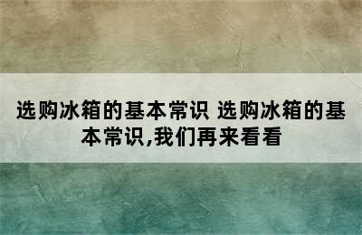 选购冰箱的基本常识 选购冰箱的基本常识,我们再来看看